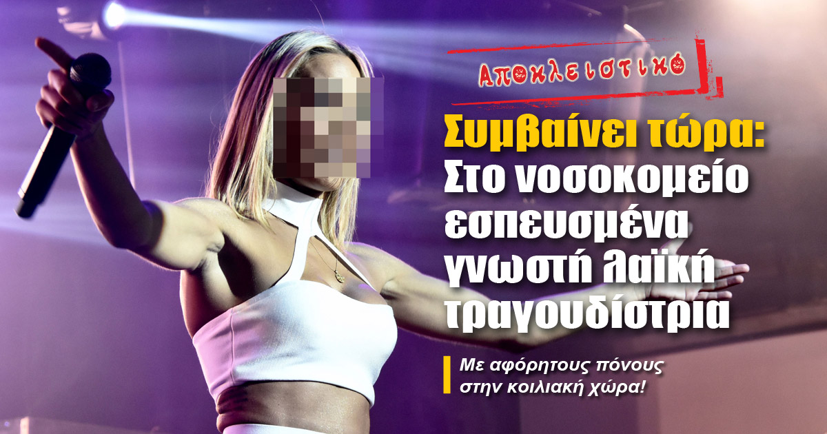 Στο νοσοκομείο εσπευσμένα γνωστή τραγουδίστρια